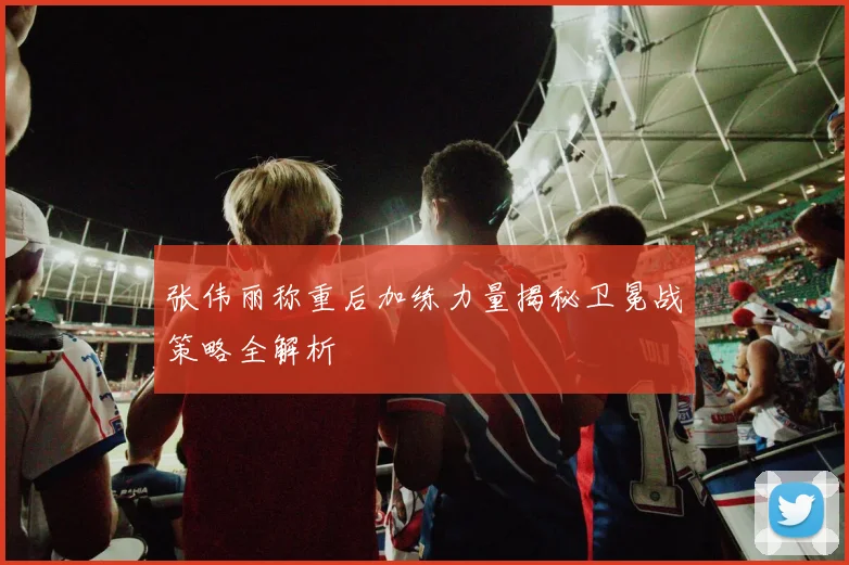 张伟丽称重后加练力量揭秘卫冕战策略全解析